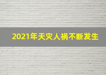 2021年天灾人祸不断发生