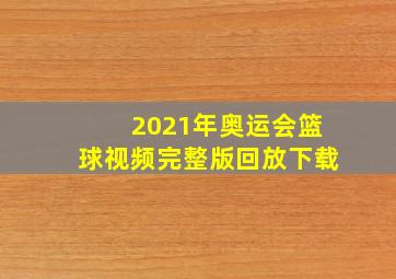 2021年奥运会篮球视频完整版回放下载