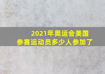 2021年奥运会美国参赛运动员多少人参加了