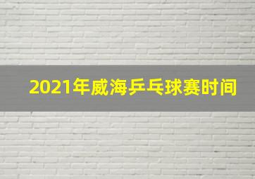 2021年威海乒乓球赛时间