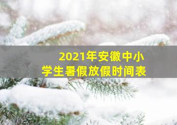 2021年安徽中小学生暑假放假时间表