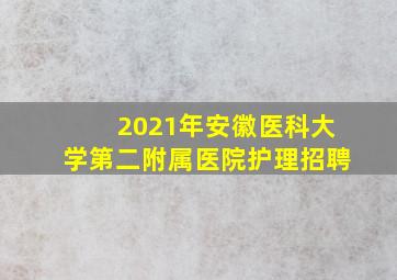 2021年安徽医科大学第二附属医院护理招聘