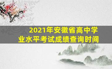 2021年安徽省高中学业水平考试成绩查询时间