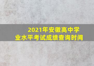 2021年安徽高中学业水平考试成绩查询时间