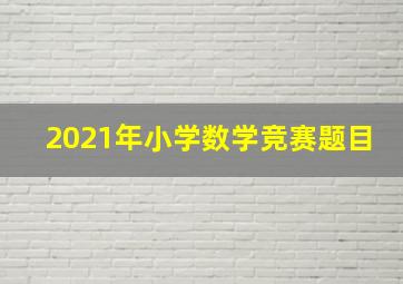 2021年小学数学竞赛题目