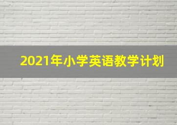 2021年小学英语教学计划