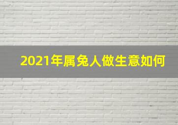 2021年属兔人做生意如何