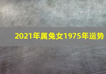 2021年属兔女1975年运势