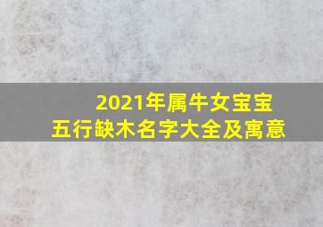 2021年属牛女宝宝五行缺木名字大全及寓意