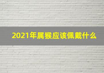 2021年属猴应该佩戴什么