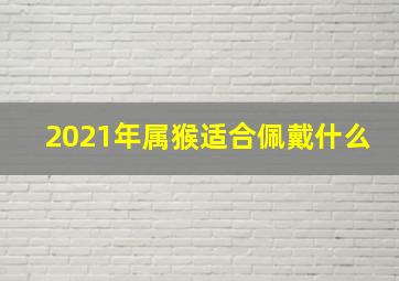 2021年属猴适合佩戴什么