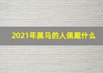 2021年属马的人佩戴什么