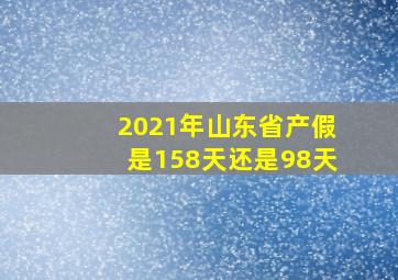 2021年山东省产假是158天还是98天