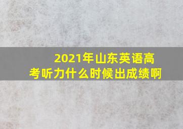 2021年山东英语高考听力什么时候出成绩啊