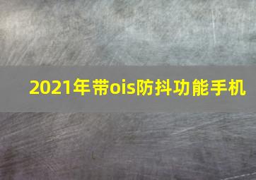 2021年带ois防抖功能手机