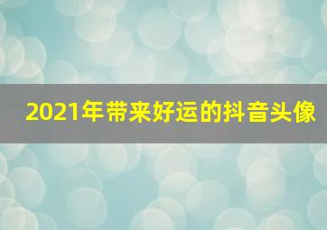 2021年带来好运的抖音头像