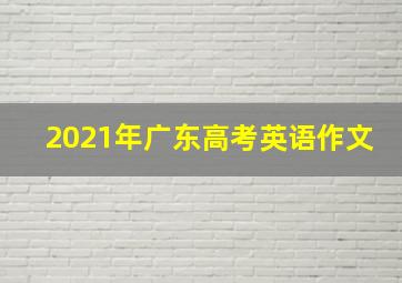 2021年广东高考英语作文