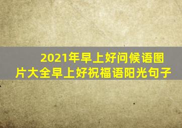 2021年早上好问候语图片大全早上好祝福语阳光句子