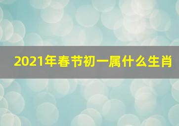 2021年春节初一属什么生肖