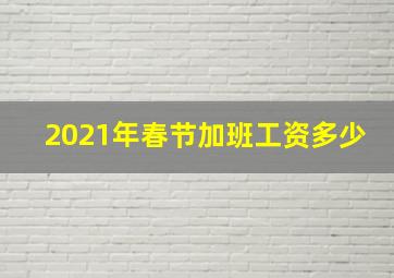 2021年春节加班工资多少