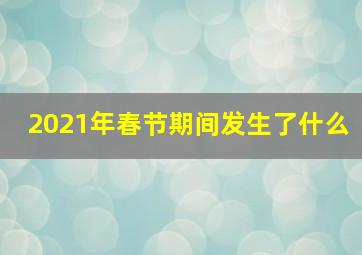 2021年春节期间发生了什么