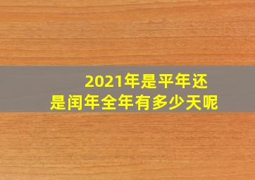 2021年是平年还是闰年全年有多少天呢