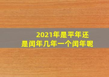 2021年是平年还是闰年几年一个闰年呢