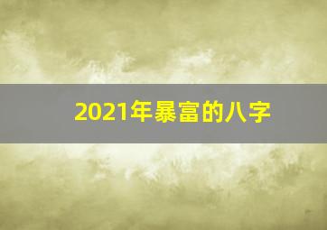 2021年暴富的八字