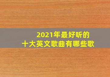 2021年最好听的十大英文歌曲有哪些歌