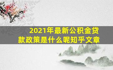 2021年最新公积金贷款政策是什么呢知乎文章