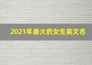 2021年最火的女生英文名