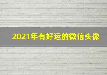 2021年有好运的微信头像