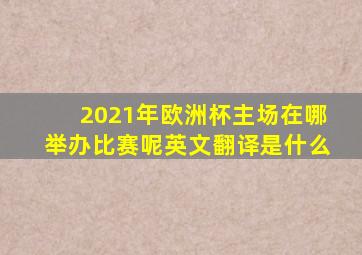 2021年欧洲杯主场在哪举办比赛呢英文翻译是什么