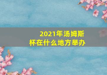 2021年汤姆斯杯在什么地方举办