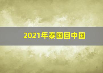 2021年泰国回中国