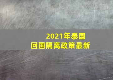 2021年泰国回国隔离政策最新