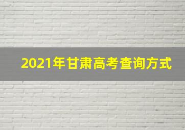 2021年甘肃高考查询方式