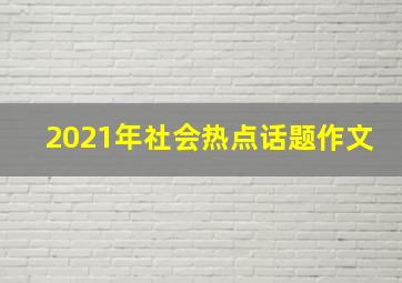 2021年社会热点话题作文