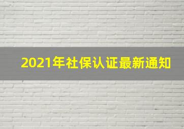 2021年社保认证最新通知