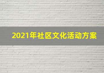 2021年社区文化活动方案