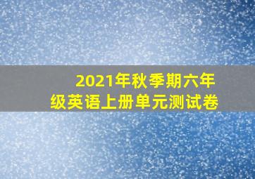 2021年秋季期六年级英语上册单元测试卷