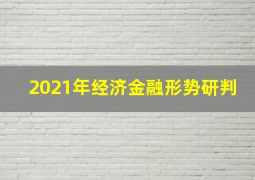 2021年经济金融形势研判