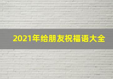 2021年给朋友祝福语大全