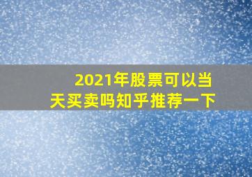 2021年股票可以当天买卖吗知乎推荐一下