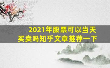 2021年股票可以当天买卖吗知乎文章推荐一下