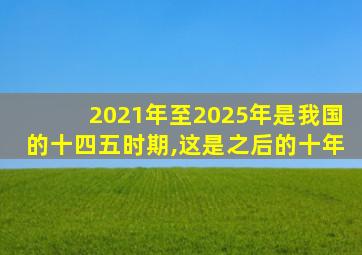 2021年至2025年是我国的十四五时期,这是之后的十年