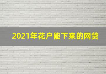 2021年花户能下来的网贷