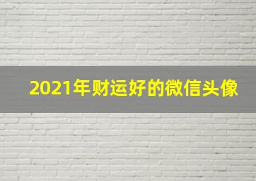 2021年财运好的微信头像