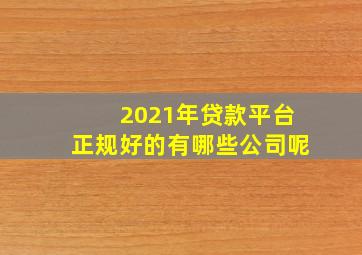 2021年贷款平台正规好的有哪些公司呢