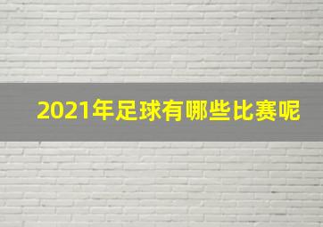 2021年足球有哪些比赛呢